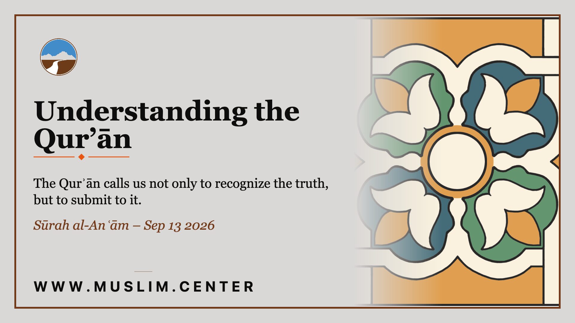 Title graphic reading &ldquo;Understanding the Qur&rsquo;ān&rdquo; and &ldquo;The Qur&rsquo;ān calls us not only to recognize the truth, but to submit to it,&rdquo; with the line &ldquo;Sūrah al-An&lsquo;ām &mdash; Sep 13 2026,&rdquo; the Middle Ground logo, an Islamic geometric medallion in teal, orange, and cream, and www.muslim.center.