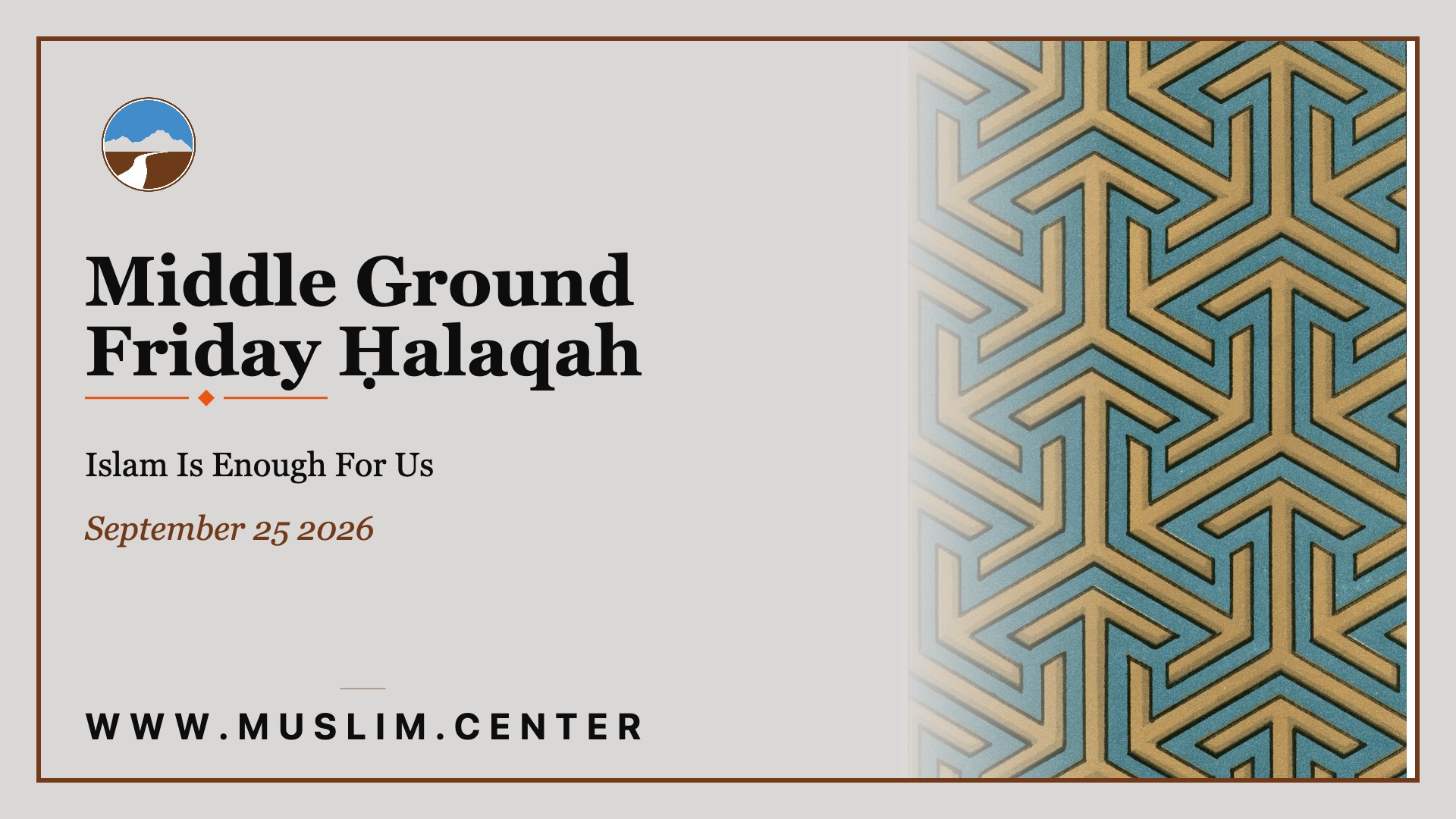 Title graphic reading &ldquo;Middle Ground Friday Ḥalaqah,&rdquo; &ldquo;Islam Is Enough For Us,&rdquo; &ldquo;September 25 2026,&rdquo; the Middle Ground logo, an Islamic geometric medallion pattern in gold and teal, and www.muslim.center.