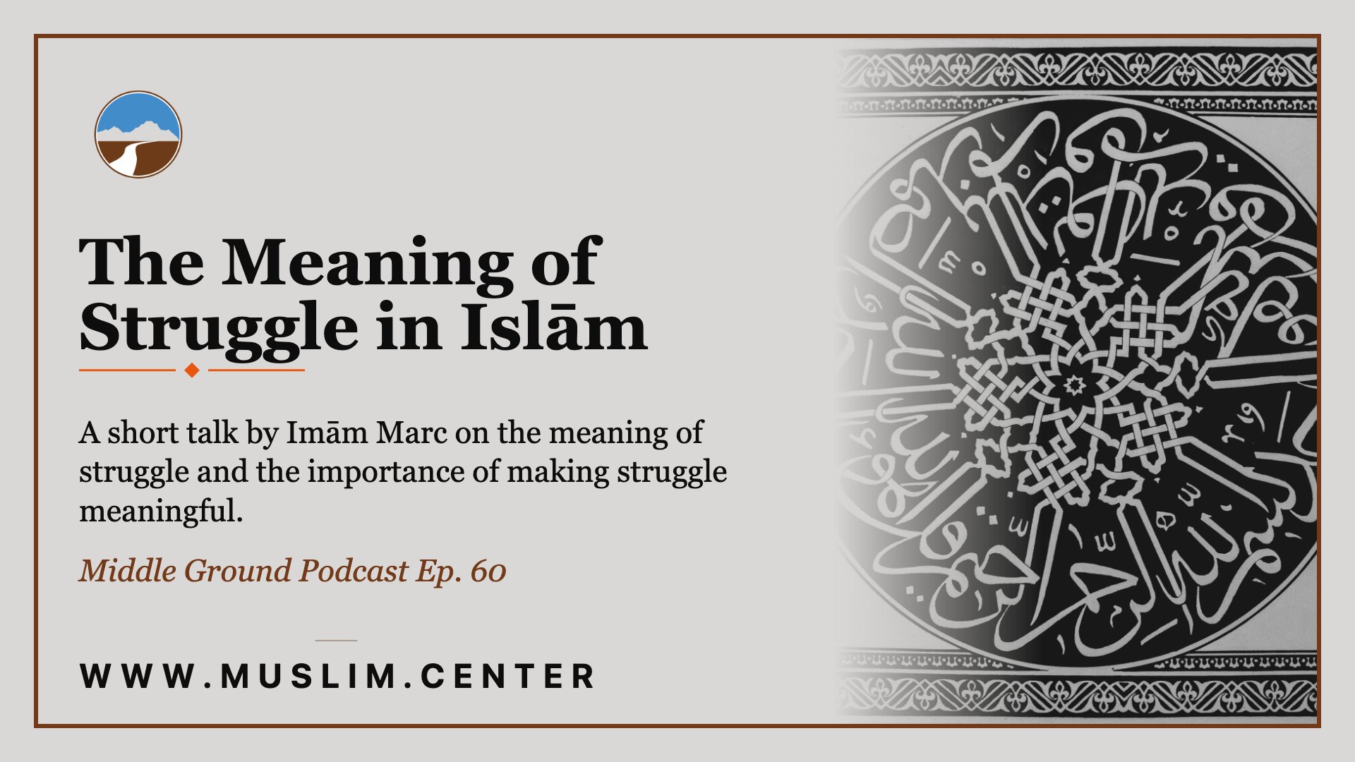 Title graphic reading &ldquo;The Meaning of Struggle in Islām,&rdquo; &ldquo;A short talk by Imām Marc on the meaning of struggle and the importance of making struggle meaningful,&rdquo; and &ldquo;Middle Ground Podcast Ep. 60,&rdquo; the Middle Ground logo, an intricate black-and-white Islamic calligraphic medallion, and www.muslim.center.