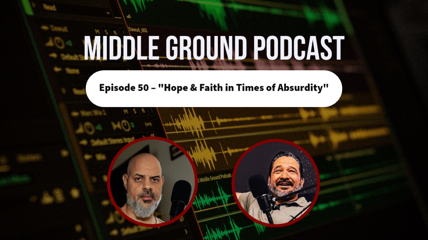 Middle Ground Podcast, Episode 50 &ndash; Hope & Faith in Times of Absurdity