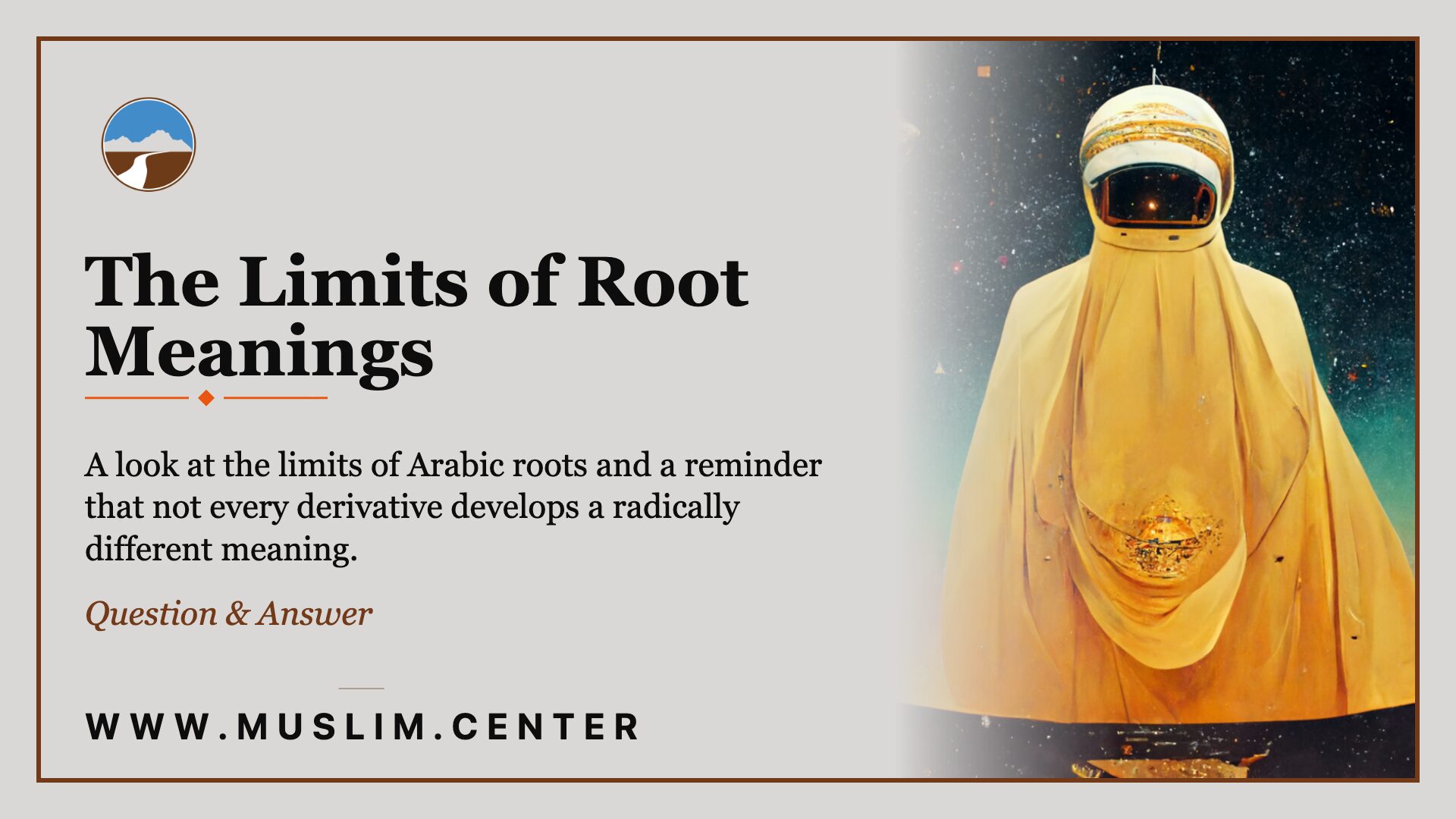 Title graphic reading &ldquo;The Limits of Root Meanings,&rdquo; part of our Question and Answer series, describing a look at the limits of Arabic roots and a reminder that not every derivative develops a radically different meaning, beside a surreal painting of a figure in golden robes and an astronaut-style helmet standing against a starry night sky, the Middle Ground logo, and www.muslim.center.